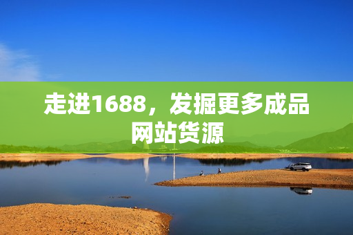 走进1688，发掘更多成品网站货源