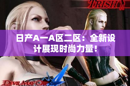 日产A一A区二区：全新设计展现时尚力量！