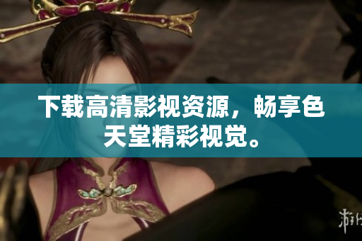 下载高清影视资源，畅享色天堂精彩视觉。