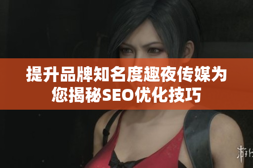 提升品牌知名度趣夜传媒为您揭秘SEO优化技巧