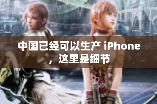 中国已经可以生产 iPhone，这里是细节
