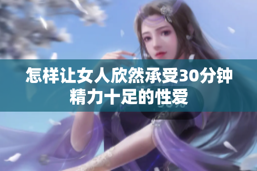 怎样让女人欣然承受30分钟精力十足的性爱