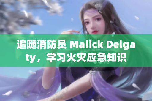 追随消防员 Malick Delgaty，学习火灾应急知识