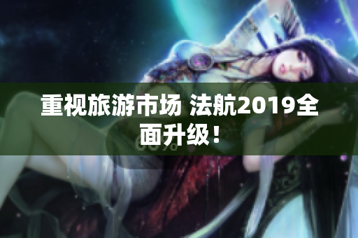 重视旅游市场 法航2019全面升级！