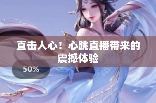 直击人心！心跳直播带来的震撼体验