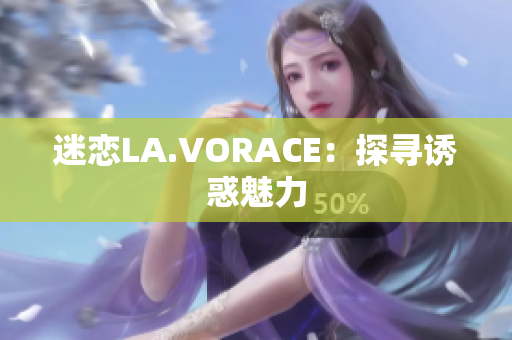 迷恋LA.VORACE：探寻诱惑魅力