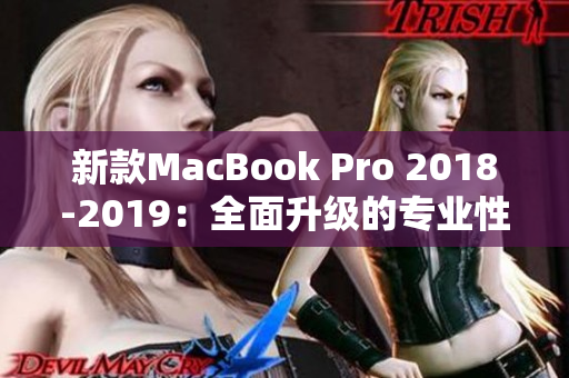 新款MacBook Pro 2018-2019：全面升级的专业性能