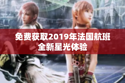 免费获取2019年法国航班全新星光体验