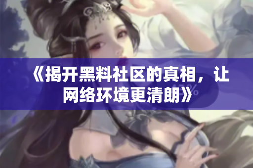 《揭开黑料社区的真相，让网络环境更清朗》