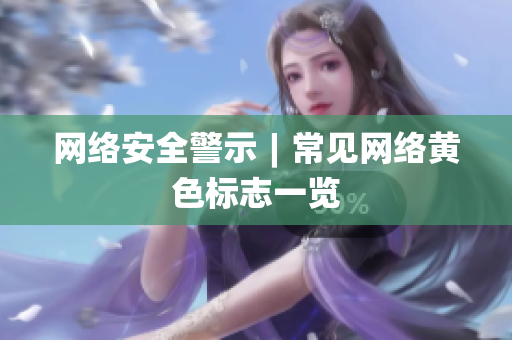 网络安全警示︱常见网络黄色标志一览