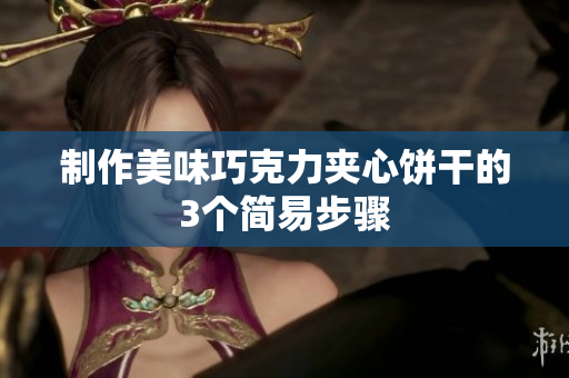 制作美味巧克力夹心饼干的3个简易步骤