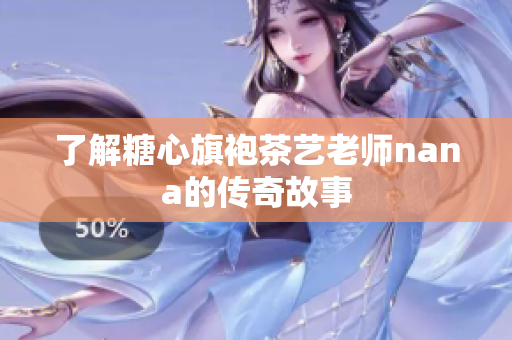 了解糖心旗袍茶艺老师nana的传奇故事
