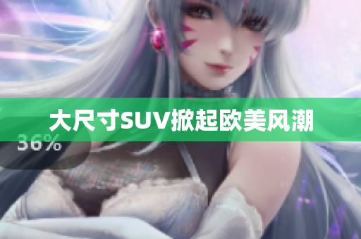 大尺寸SUV掀起欧美风潮