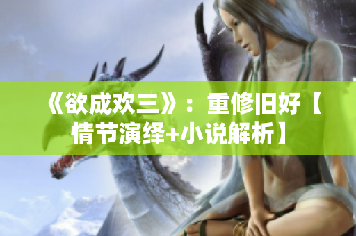 《欲成欢三》：重修旧好【情节演绎+小说解析】