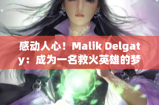 感动人心！Malik Delgaty：成为一名救火英雄的梦想
