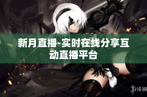 新月直播-实时在线分享互动直播平台