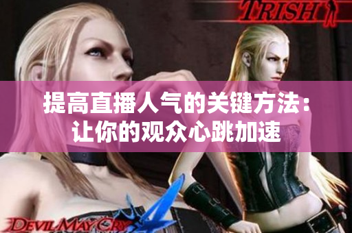 提高直播人气的关键方法：让你的观众心跳加速