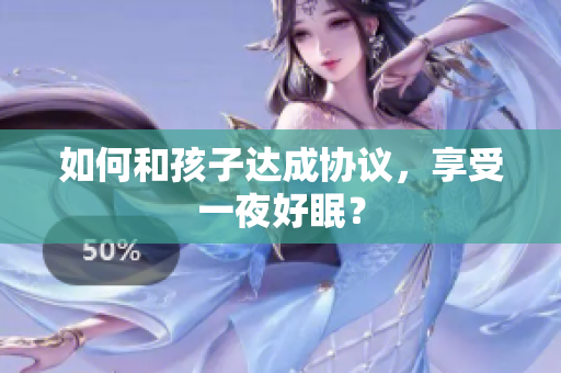 如何和孩子达成协议，享受一夜好眠？