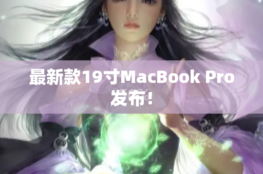 最新款19寸MacBook Pro发布！