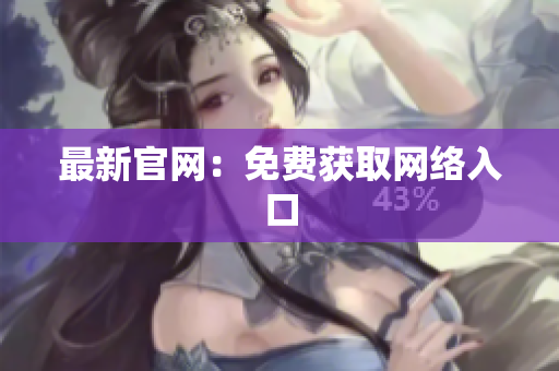 最新官网：免费获取网络入口