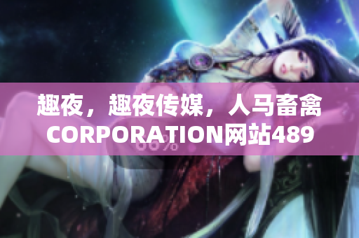 趣夜，趣夜传媒，人马畜禽CORPORATION网站489