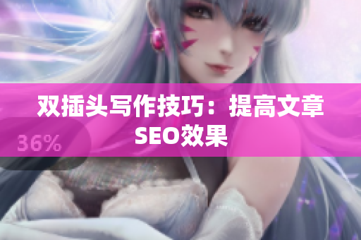 双插头写作技巧：提高文章SEO效果