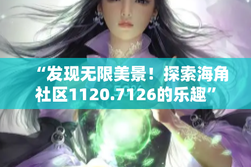 “发现无限美景！探索海角社区1120.7126的乐趣”