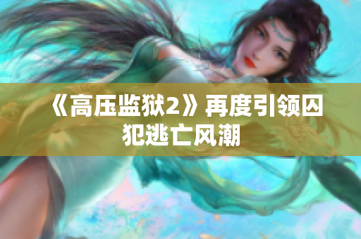 《高压监狱2》再度引领囚犯逃亡风潮