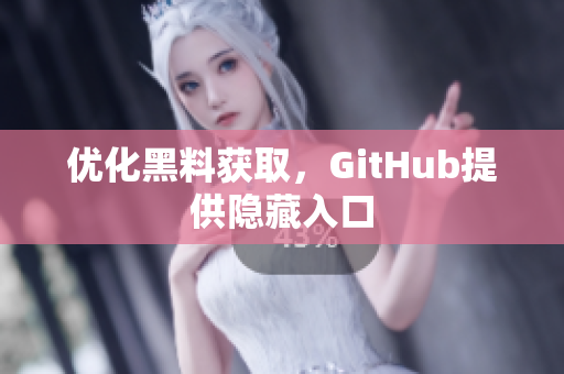 优化黑料获取，GitHub提供隐藏入口