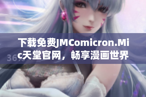 下载免费JMComicron.Mic天堂官网，畅享漫画世界