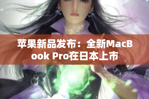 苹果新品发布：全新MacBook Pro在日本上市