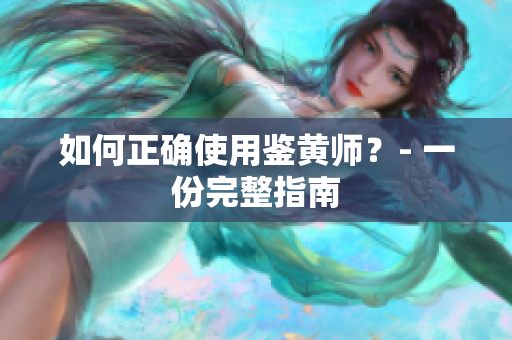 如何正确使用鉴黄师？- 一份完整指南