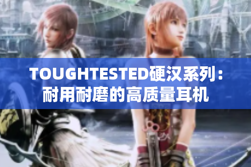 TOUGHTESTED硬汉系列：耐用耐磨的高质量耳机