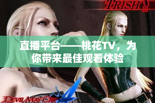 直播平台——桃花TV，为你带来最佳观看体验