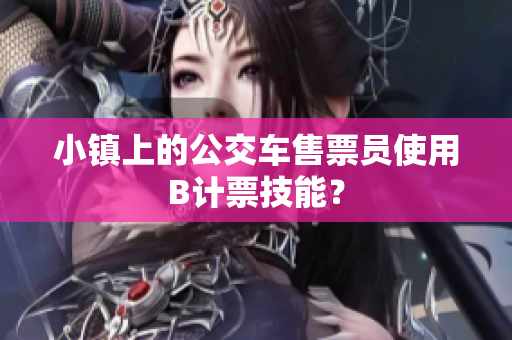 小镇上的公交车售票员使用B计票技能？