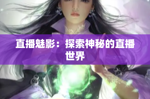 直播魅影：探索神秘的直播世界