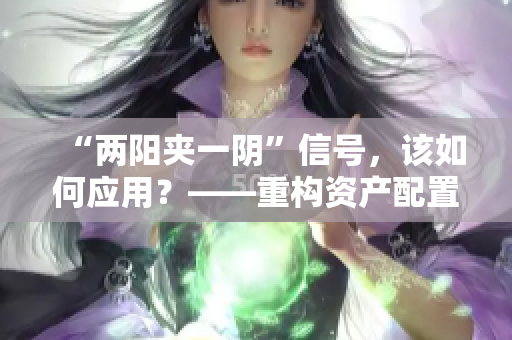 “两阳夹一阴”信号，该如何应用？——重构资产配置战略。