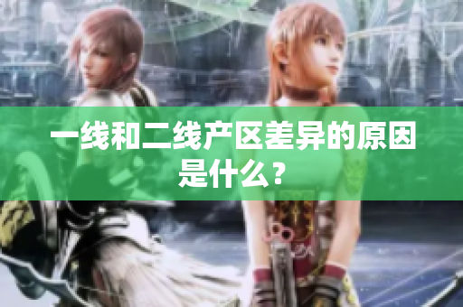 一线和二线产区差异的原因是什么？