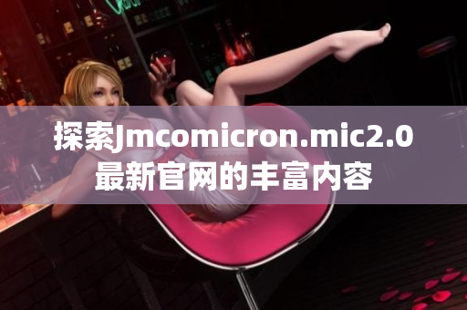探索Jmcomicron.mic2.0最新官网的丰富内容