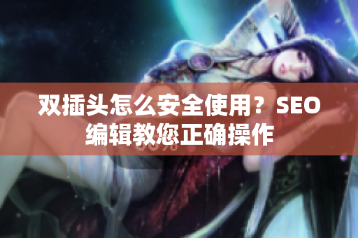 双插头怎么安全使用？SEO编辑教您正确操作