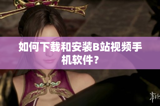 如何下载和安装B站视频手机软件？