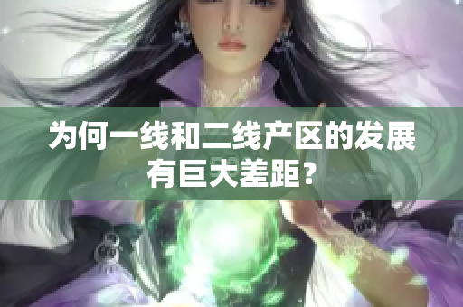 为何一线和二线产区的发展有巨大差距？