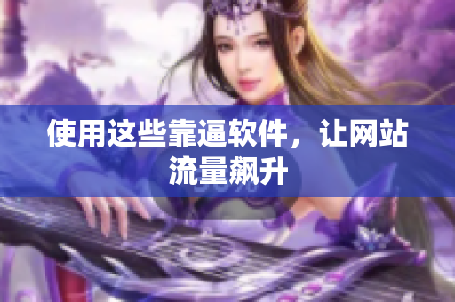 使用这些靠逼软件，让网站流量飙升