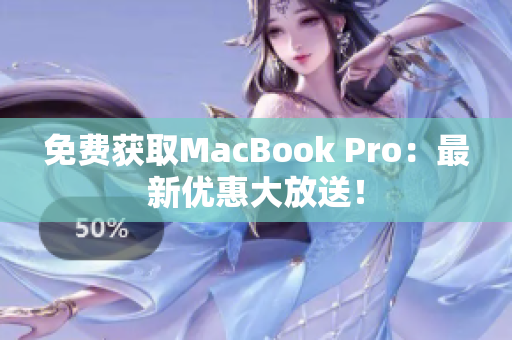 免费获取MacBook Pro：最新优惠大放送！