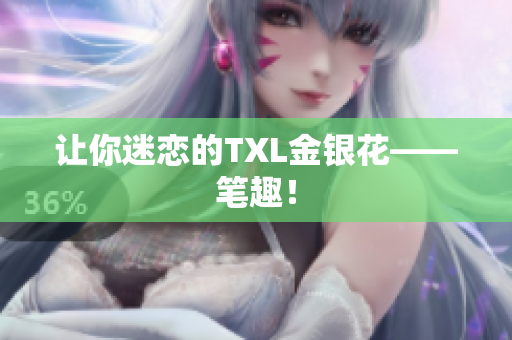 让你迷恋的TXL金银花——笔趣！