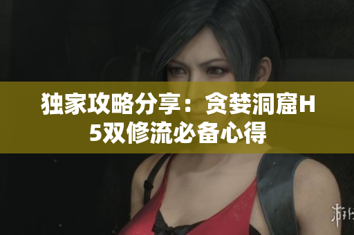 独家攻略分享：贪婪洞窟H5双修流必备心得