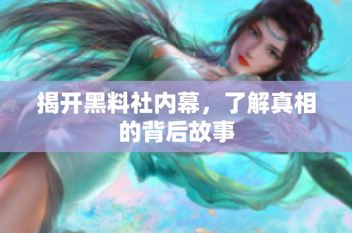 揭开黑料社内幕，了解真相的背后故事