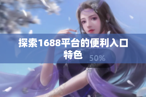 探索1688平台的便利入口特色