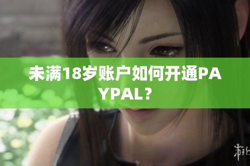 未满18岁账户如何开通PAYPAL？