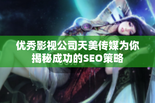 优秀影视公司天美传媒为你揭秘成功的SEO策略